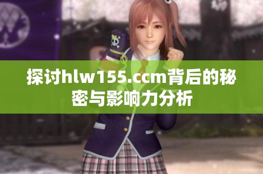 探讨hlw155.ccm背后的秘密与影响力分析
