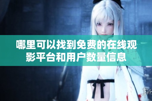 哪里可以找到免费的在线观影平台和用户数量信息