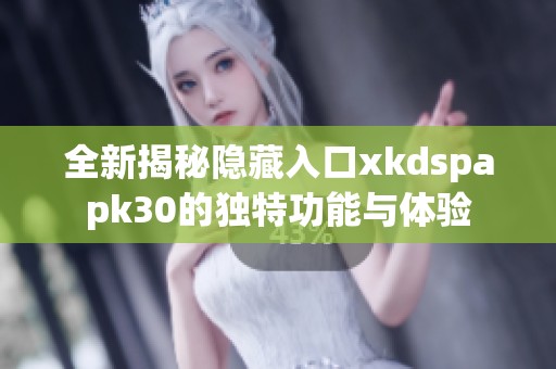 全新揭秘隐藏入口xkdspapk30的独特功能与体验