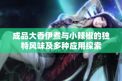 成品大香伊煮与小辣椒的独特风味及多种应用探索
