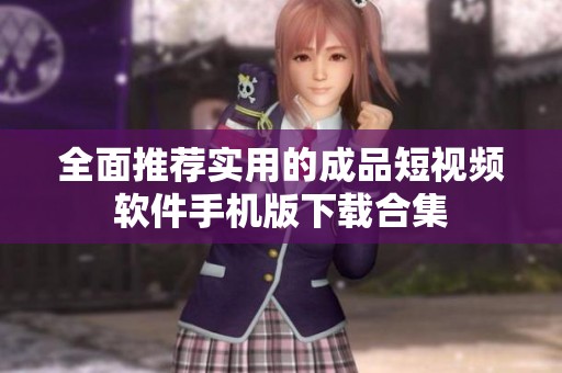 全面推荐实用的成品短视频软件手机版下载合集