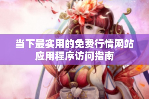 当下最实用的免费行情网站应用程序访问指南
