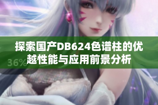 探索国产DB624色谱柱的优越性能与应用前景分析