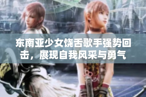 东南亚少女饶舌歌手强势回击，展现自我风采与勇气