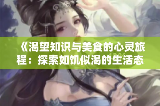 《渴望知识与美食的心灵旅程：探索如饥似渴的生活态度》