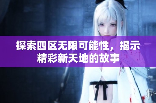 探索四区无限可能性，揭示精彩新天地的故事