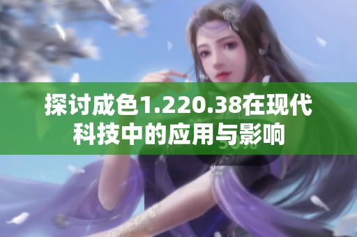 探讨成色1.220.38在现代科技中的应用与影响