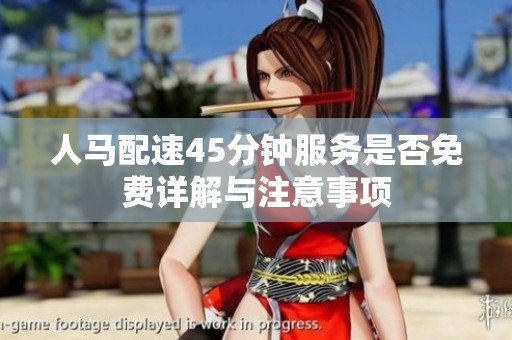 人马配速45分钟服务是否免费详解与注意事项