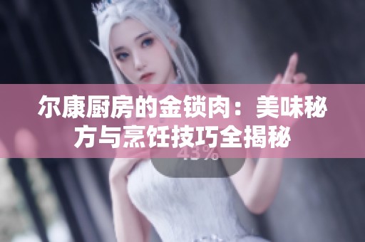 尔康厨房的金锁肉：美味秘方与烹饪技巧全揭秘