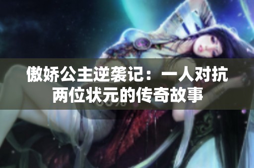 傲娇公主逆袭记：一人对抗两位状元的传奇故事