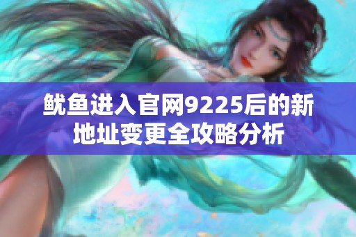 鱿鱼进入官网9225后的新地址变更全攻略分析