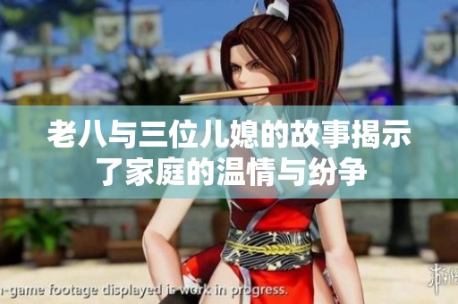 老八与三位儿媳的故事揭示了家庭的温情与纷争