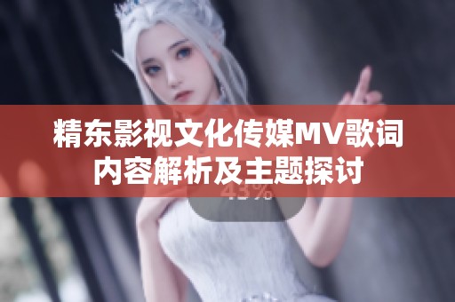 精东影视文化传媒MV歌词内容解析及主题探讨