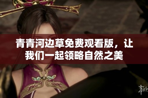 青青河边草免费观看版，让我们一起领略自然之美