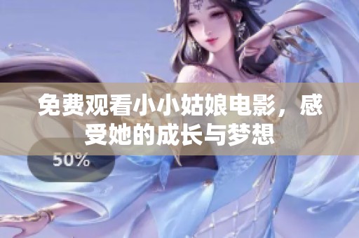 免费观看小小姑娘电影，感受她的成长与梦想
