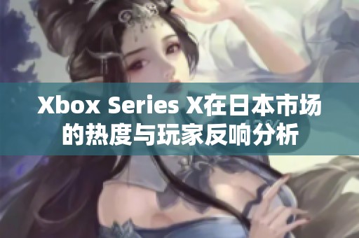 Xbox Series X在日本市场的热度与玩家反响分析
