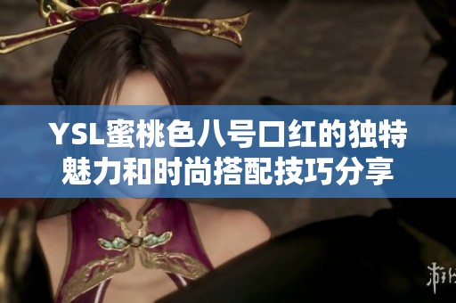 YSL蜜桃色八号口红的独特魅力和时尚搭配技巧分享