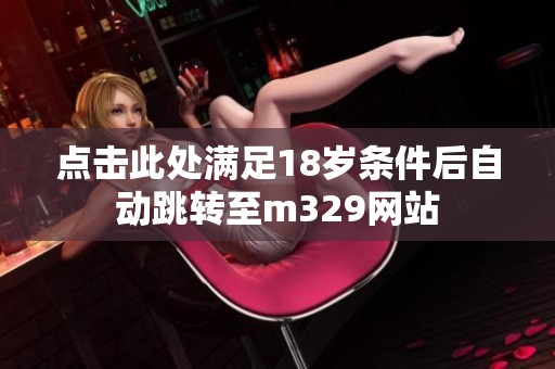 点击此处满足18岁条件后自动跳转至m329网站