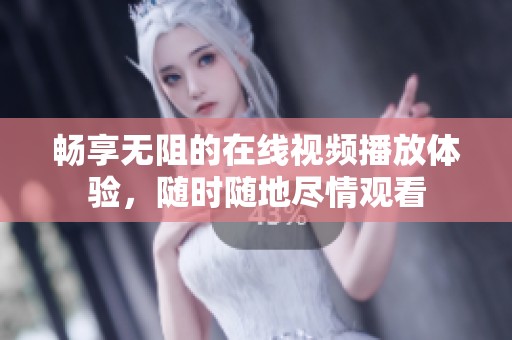 畅享无阻的在线视频播放体验，随时随地尽情观看