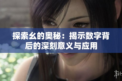 探索幺的奥秘：揭示数字背后的深刻意义与应用