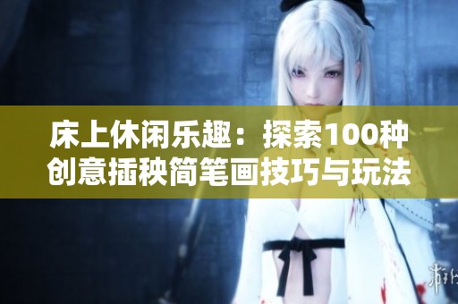 床上休闲乐趣：探索100种创意插秧简笔画技巧与玩法