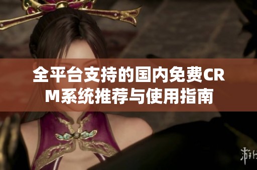 全平台支持的国内免费CRM系统推荐与使用指南