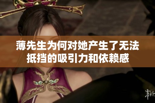 薄先生为何对她产生了无法抵挡的吸引力和依赖感