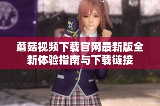 蘑菇视频下载官网最新版全新体验指南与下载链接