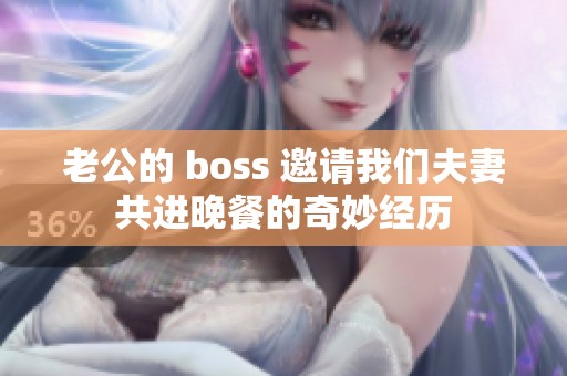 老公的 boss 邀请我们夫妻共进晚餐的奇妙经历
