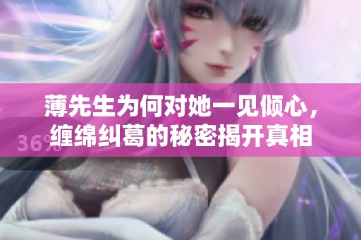 薄先生为何对她一见倾心，缠绵纠葛的秘密揭开真相