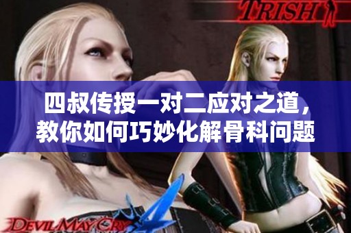 四叔传授一对二应对之道，教你如何巧妙化解骨科问题