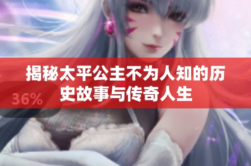 揭秘太平公主不为人知的历史故事与传奇人生