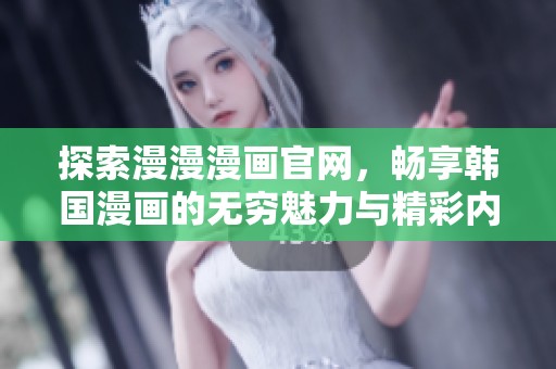 探索漫漫漫画官网，畅享韩国漫画的无穷魅力与精彩内容