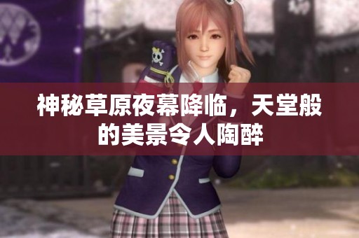 神秘草原夜幕降临，天堂般的美景令人陶醉