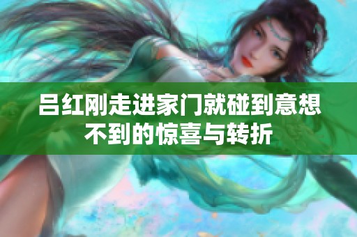 吕红刚走进家门就碰到意想不到的惊喜与转折