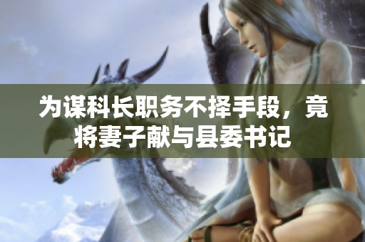 为谋科长职务不择手段，竟将妻子献与县委书记