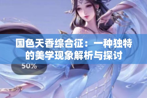 国色天香综合征：一种独特的美学现象解析与探讨