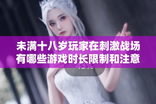 未满十八岁玩家在刺激战场有哪些游戏时长限制和注意事项