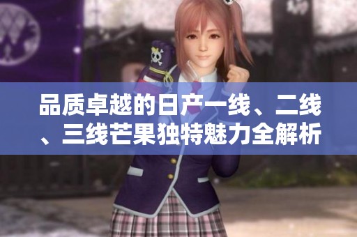 品质卓越的日产一线、二线、三线芒果独特魅力全解析