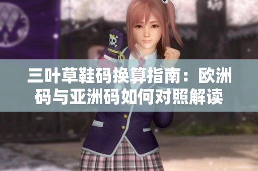 三叶草鞋码换算指南：欧洲码与亚洲码如何对照解读