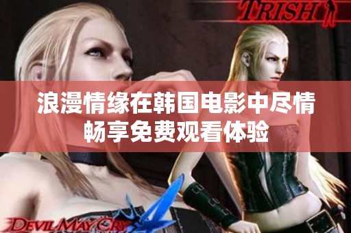 浪漫情缘在韩国电影中尽情畅享免费观看体验