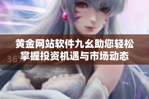 黄金网站软件九幺助您轻松掌握投资机遇与市场动态
