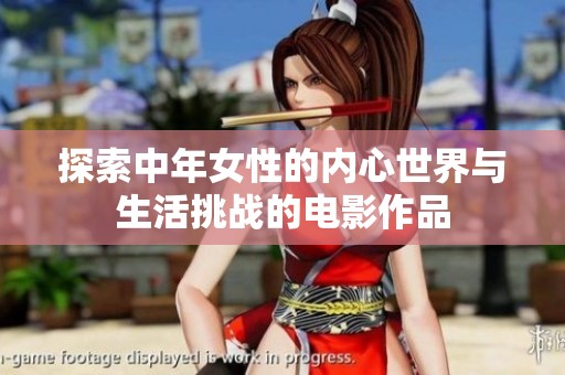探索中年女性的内心世界与生活挑战的电影作品