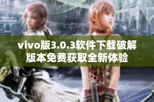 vivo版3.0.3软件下载破解版本免费获取全新体验