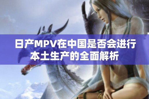 日产MPV在中国是否会进行本土生产的全面解析
