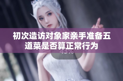 初次造访对象家亲手准备五道菜是否算正常行为