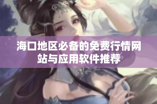 海口地区必备的免费行情网站与应用软件推荐