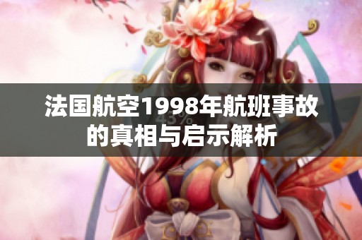 法国航空1998年航班事故的真相与启示解析