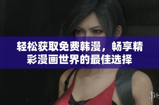 轻松获取免费韩漫，畅享精彩漫画世界的最佳选择