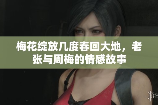 梅花绽放几度春回大地，老张与周梅的情感故事